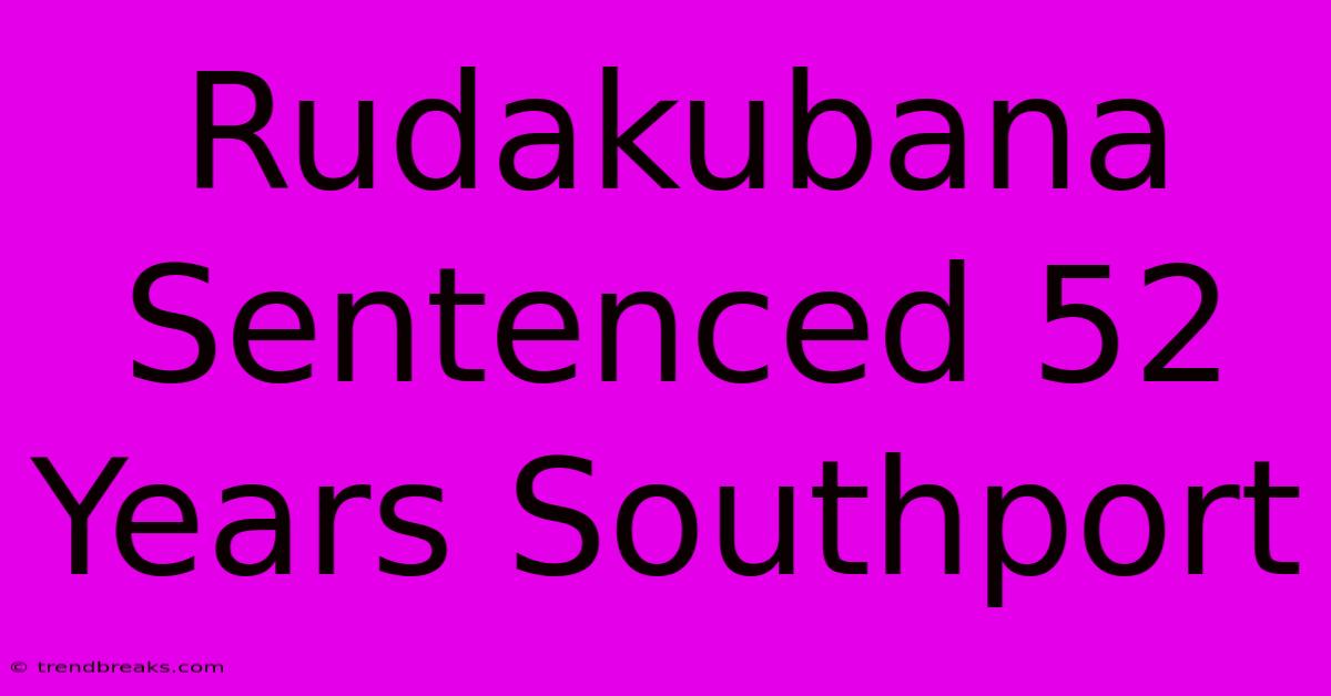 Rudakubana Sentenced 52 Years Southport