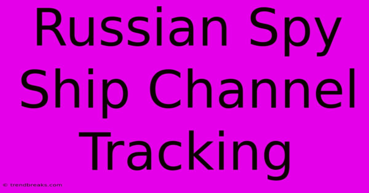 Russian Spy Ship Channel Tracking