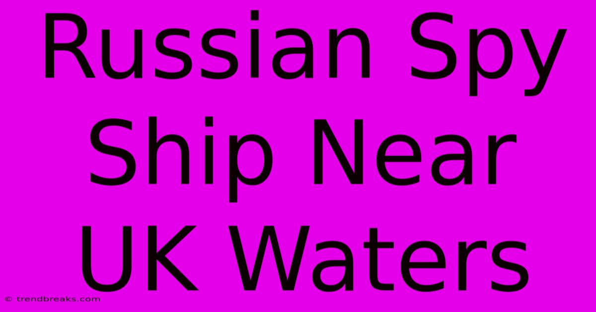 Russian Spy Ship Near UK Waters