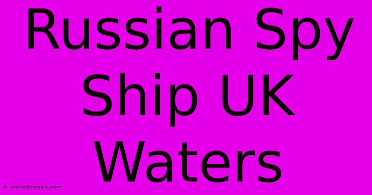 Russian Spy Ship UK Waters