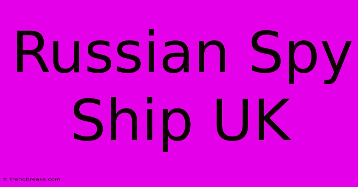 Russian Spy Ship UK