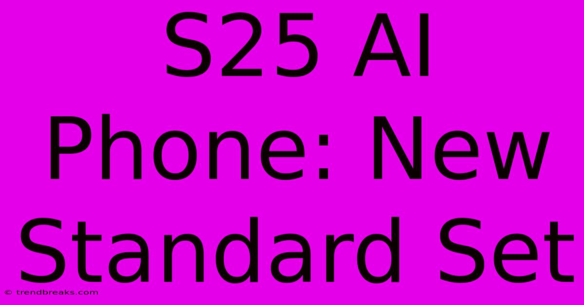 S25 AI Phone: New Standard Set