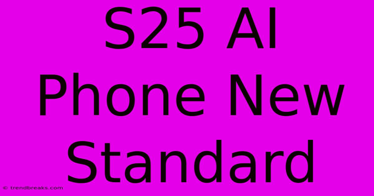 S25 AI Phone New Standard