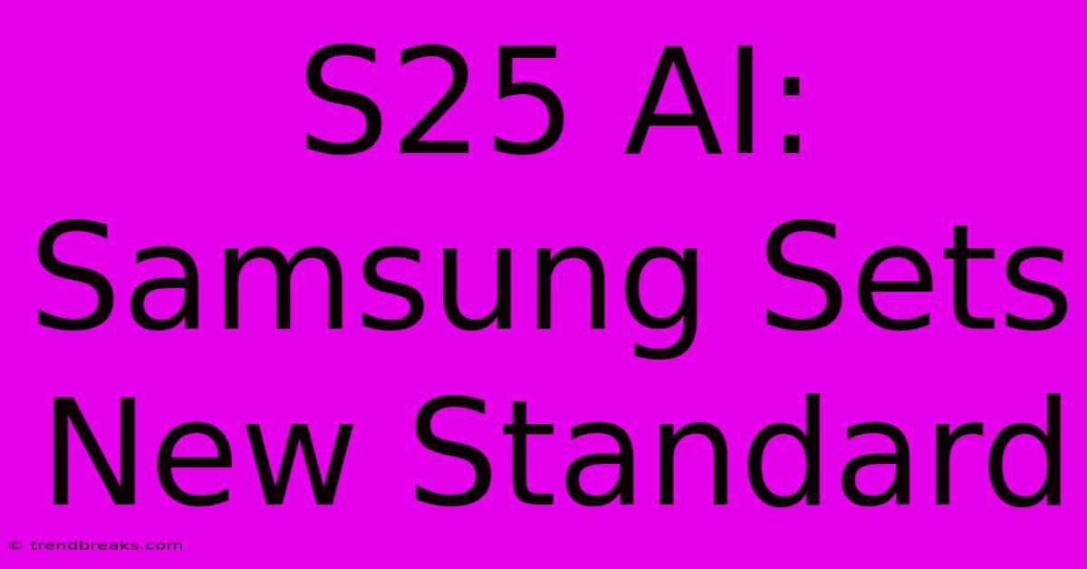 S25 AI: Samsung Sets New Standard