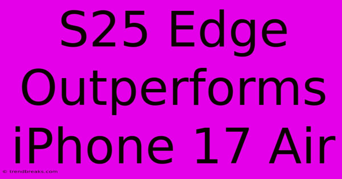 S25 Edge Outperforms IPhone 17 Air