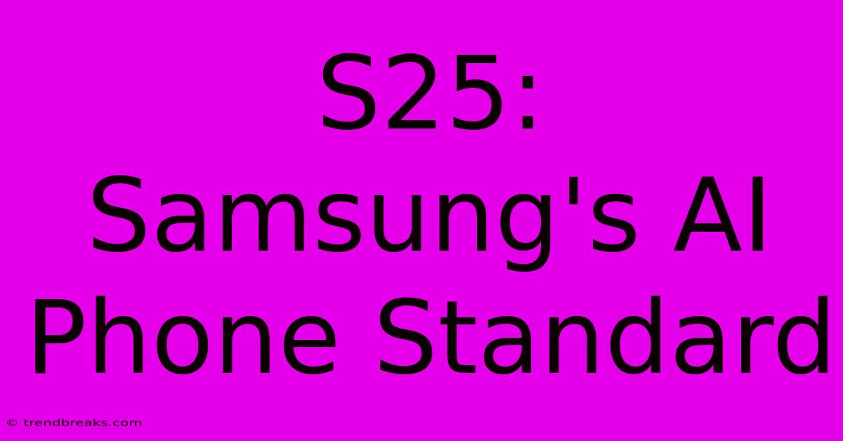 S25: Samsung's AI Phone Standard