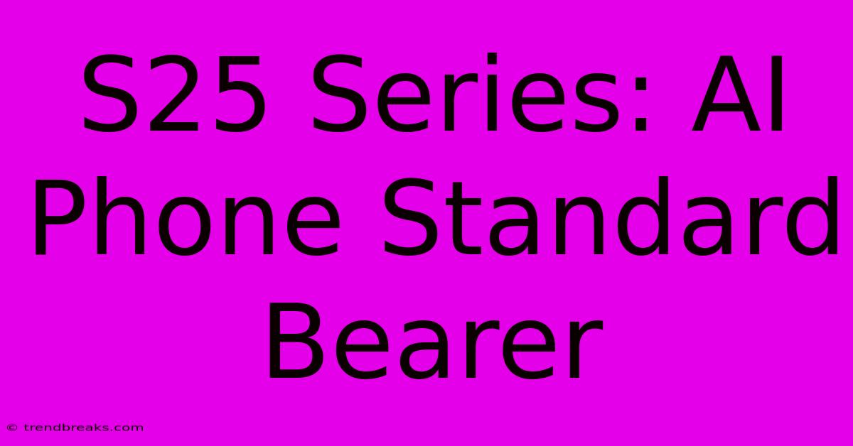 S25 Series: AI Phone Standard Bearer