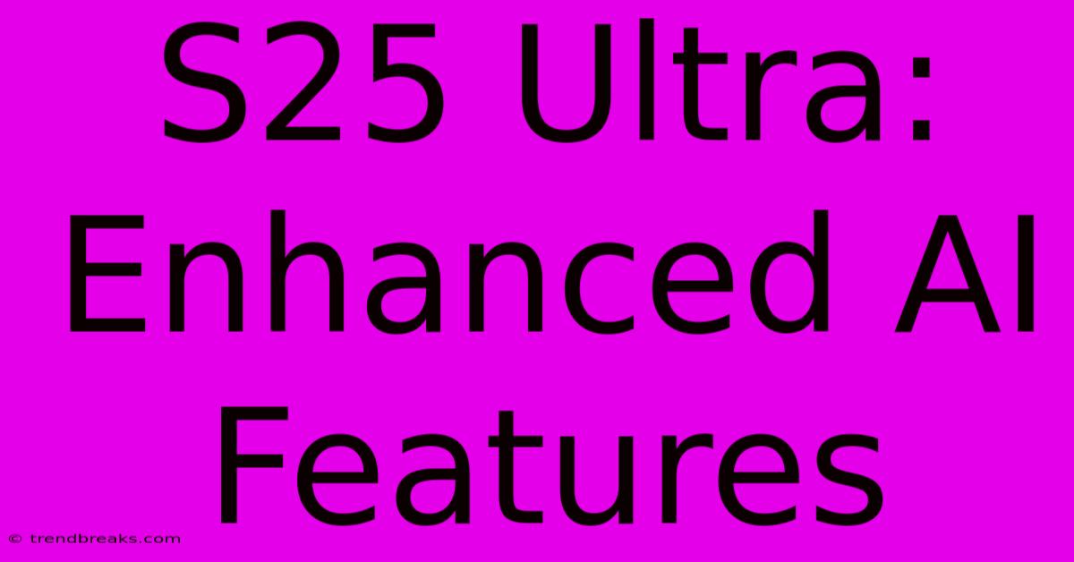 S25 Ultra: Enhanced AI Features