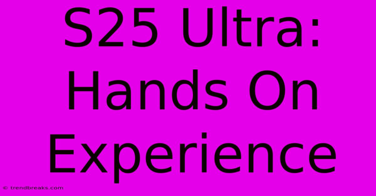 S25 Ultra: Hands On Experience