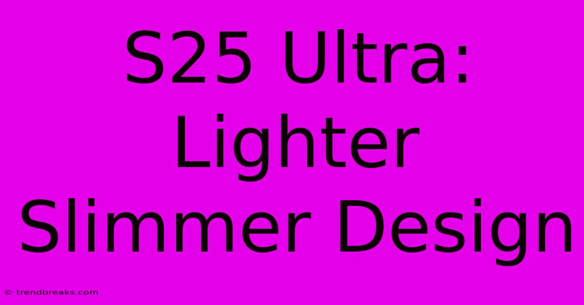 S25 Ultra: Lighter Slimmer Design