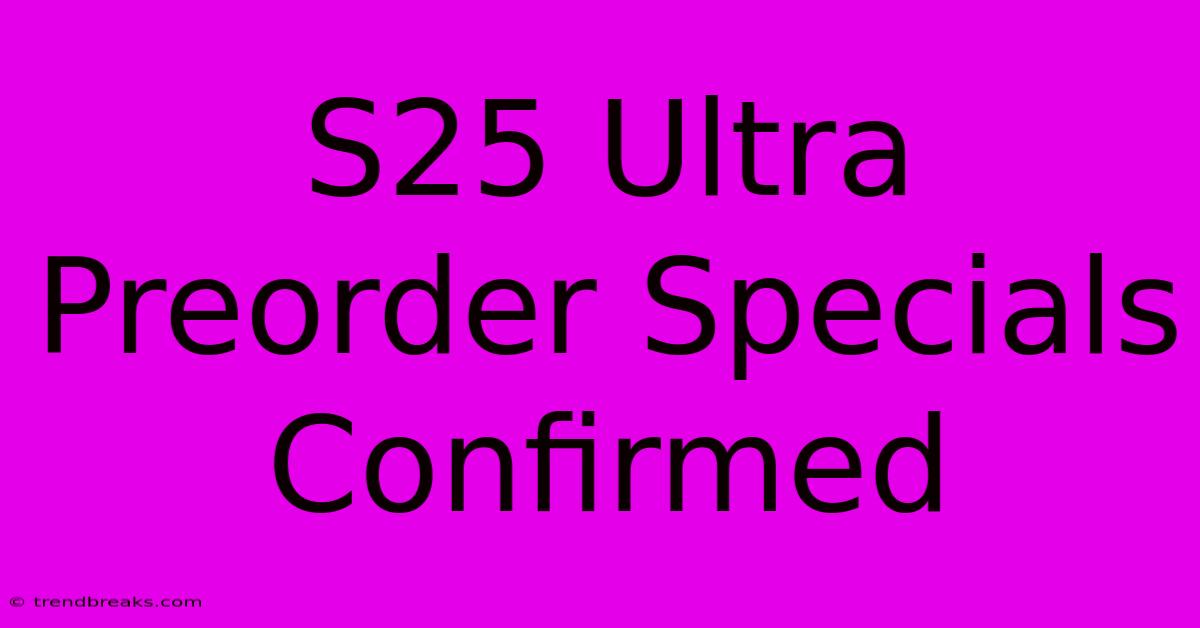 S25 Ultra Preorder Specials Confirmed