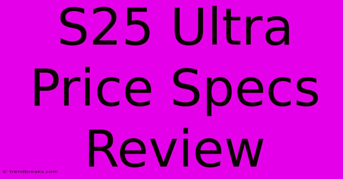 S25 Ultra Price Specs Review