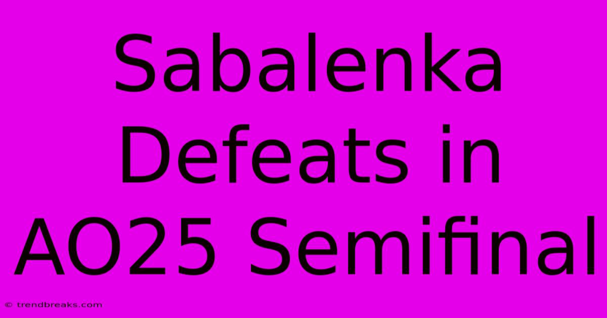 Sabalenka Defeats In AO25 Semifinal