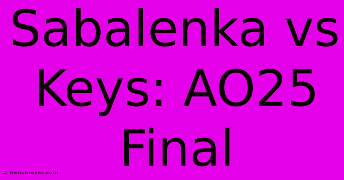 Sabalenka Vs Keys: AO25 Final