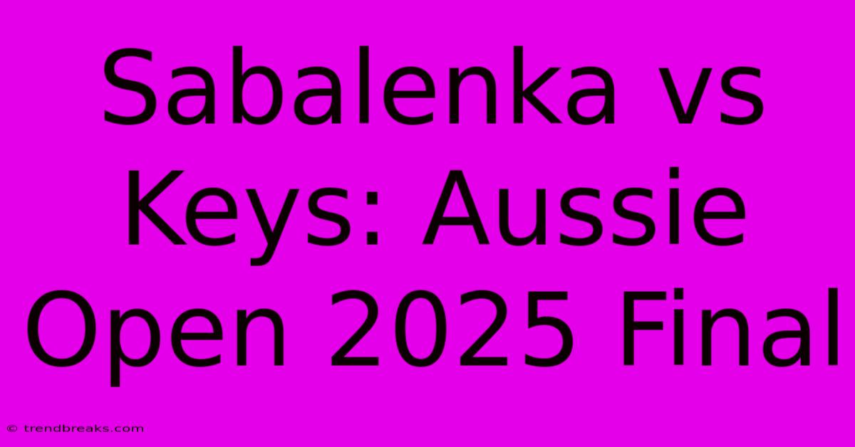 Sabalenka Vs Keys: Aussie Open 2025 Final