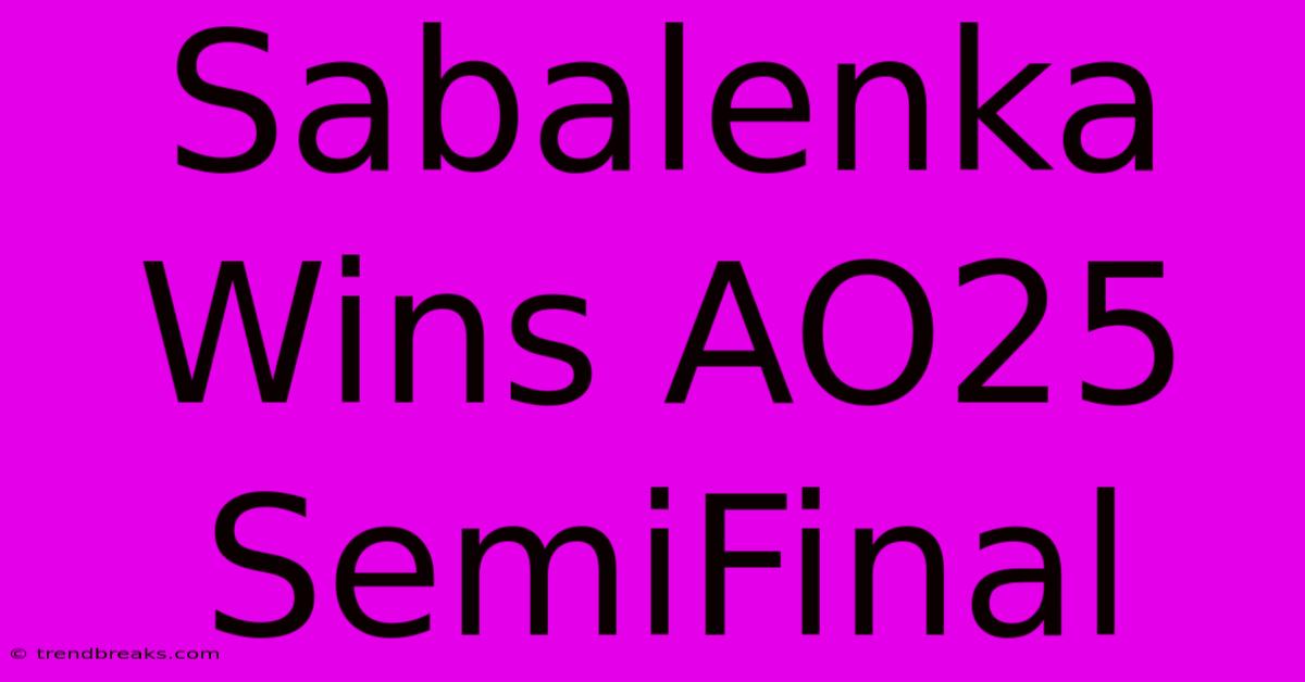 Sabalenka Wins AO25 SemiFinal