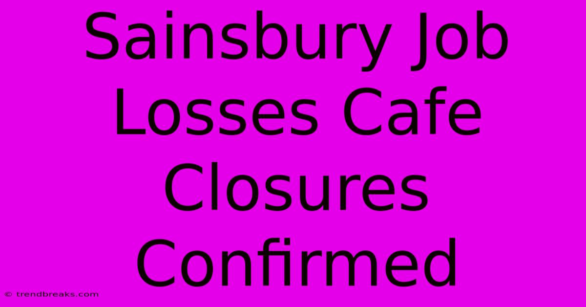 Sainsbury Job Losses Cafe Closures Confirmed