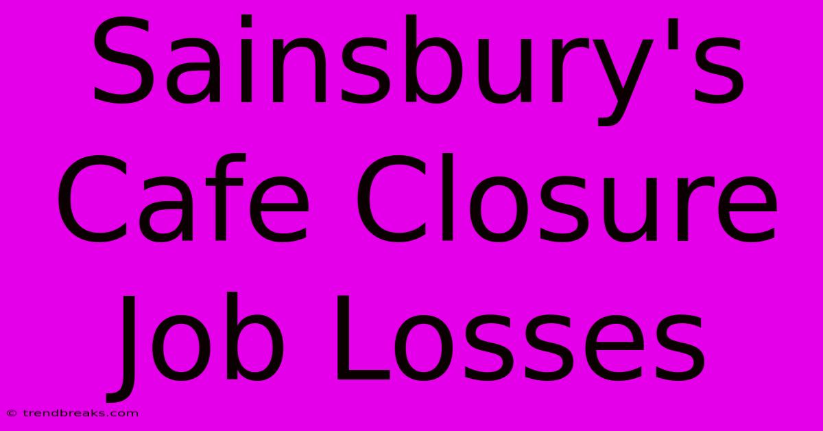 Sainsbury's Cafe Closure Job Losses