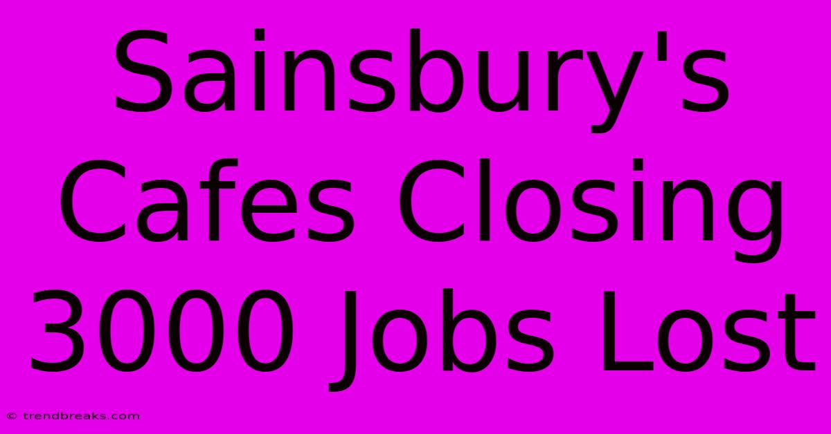 Sainsbury's Cafes Closing 3000 Jobs Lost