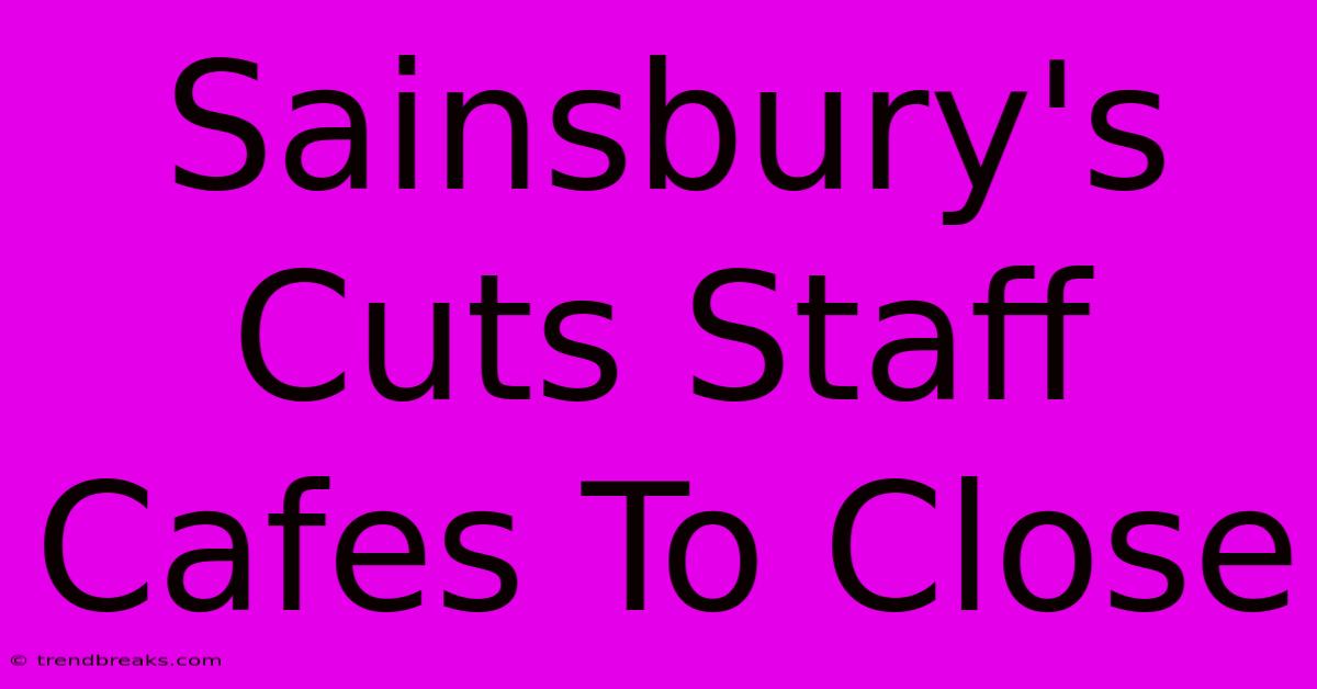 Sainsbury's Cuts Staff Cafes To Close