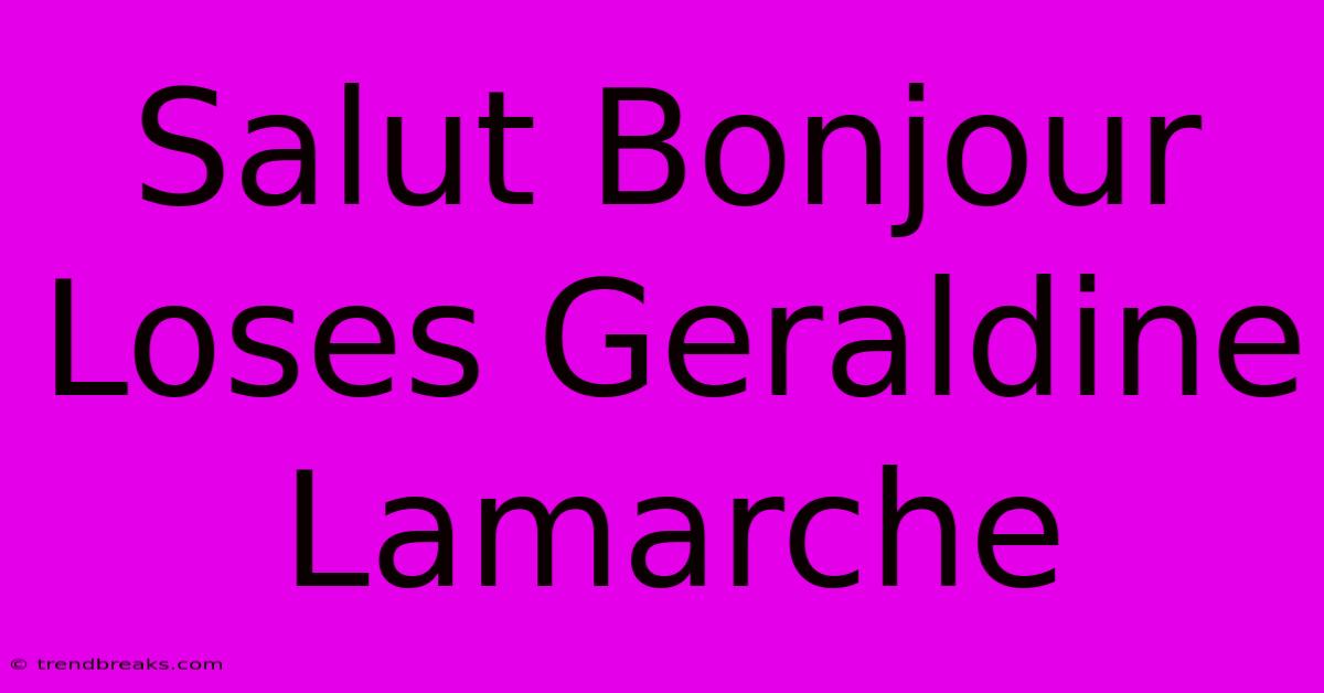 Salut Bonjour Loses Geraldine Lamarche