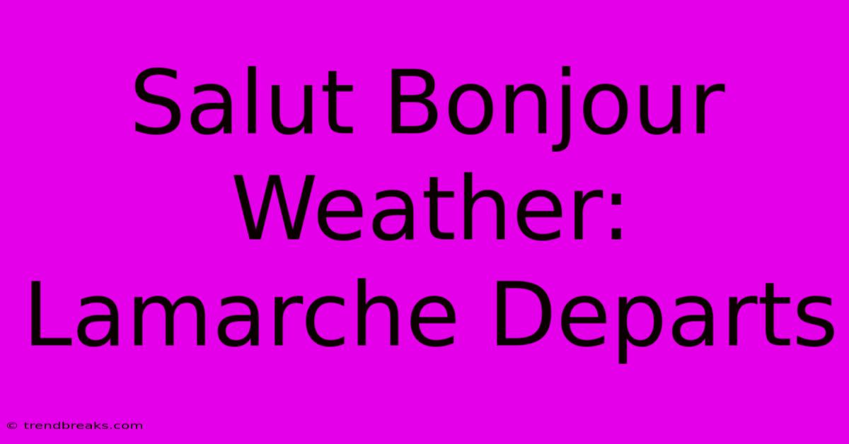 Salut Bonjour Weather: Lamarche Departs