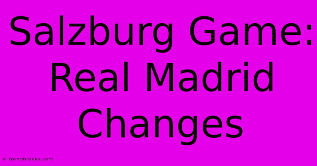 Salzburg Game: Real Madrid Changes