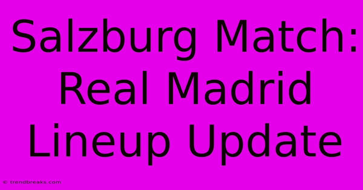 Salzburg Match: Real Madrid Lineup Update