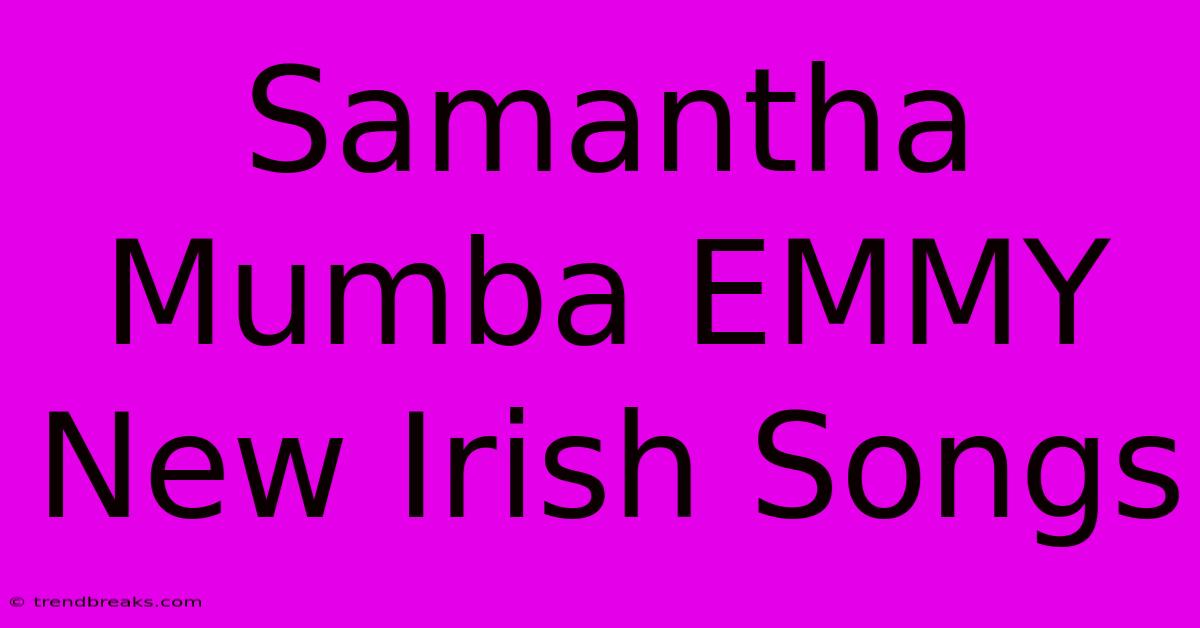 Samantha Mumba EMMY New Irish Songs