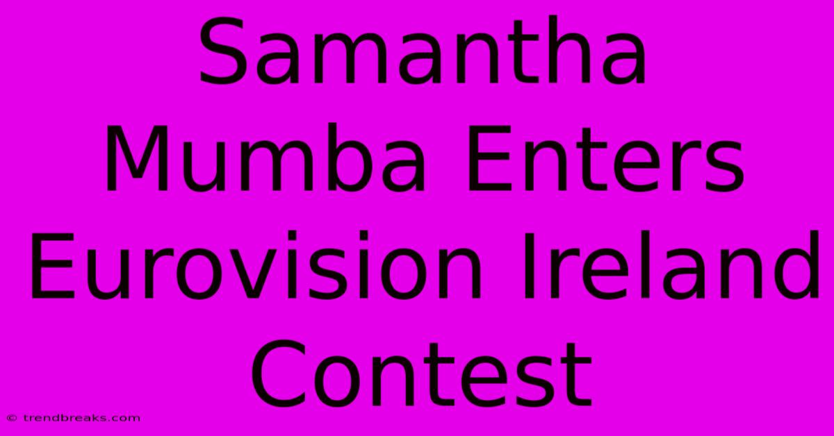 Samantha Mumba Enters Eurovision Ireland Contest