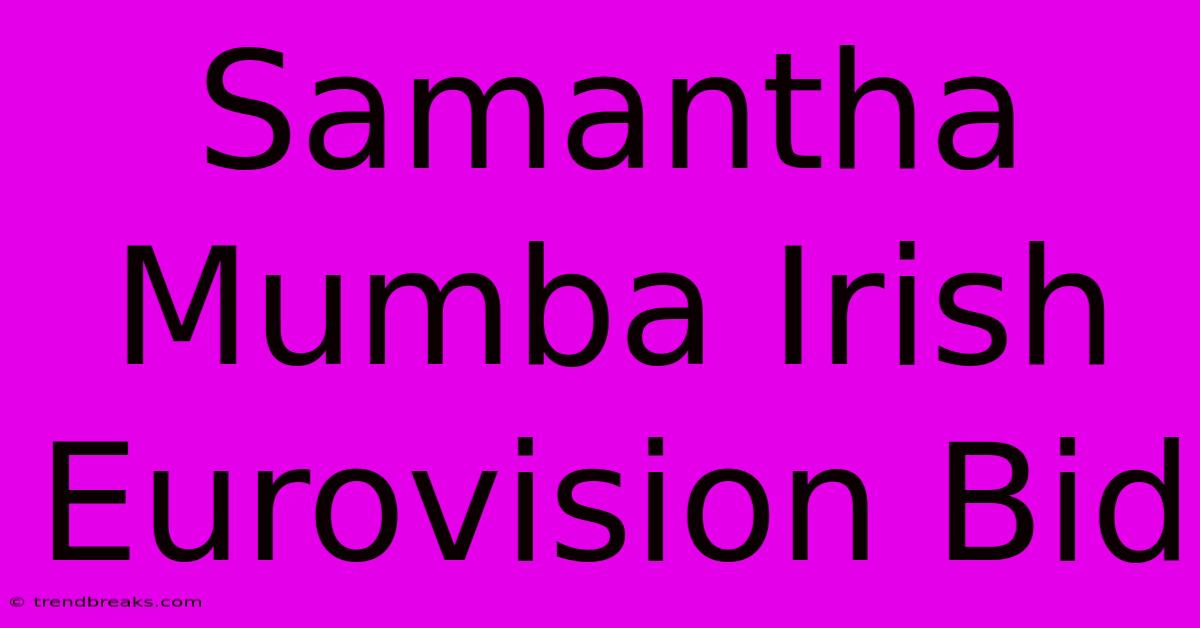 Samantha Mumba Irish Eurovision Bid