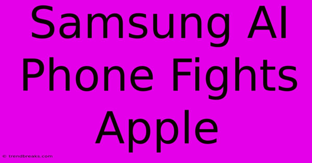 Samsung AI Phone Fights Apple