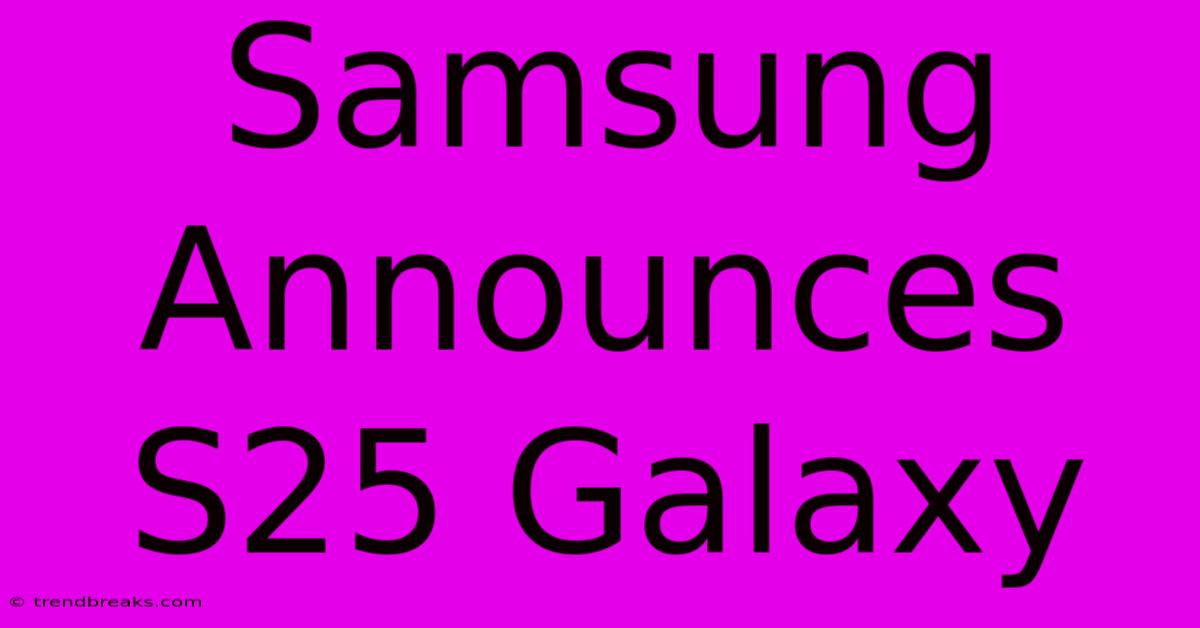 Samsung Announces S25 Galaxy