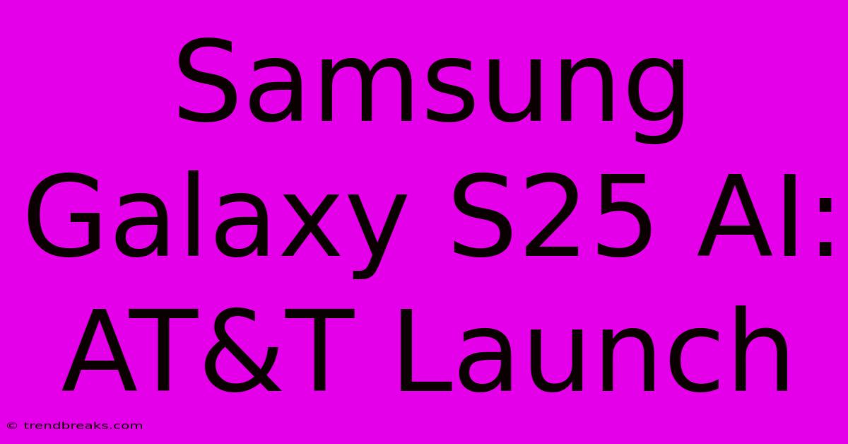 Samsung Galaxy S25 AI: AT&T Launch