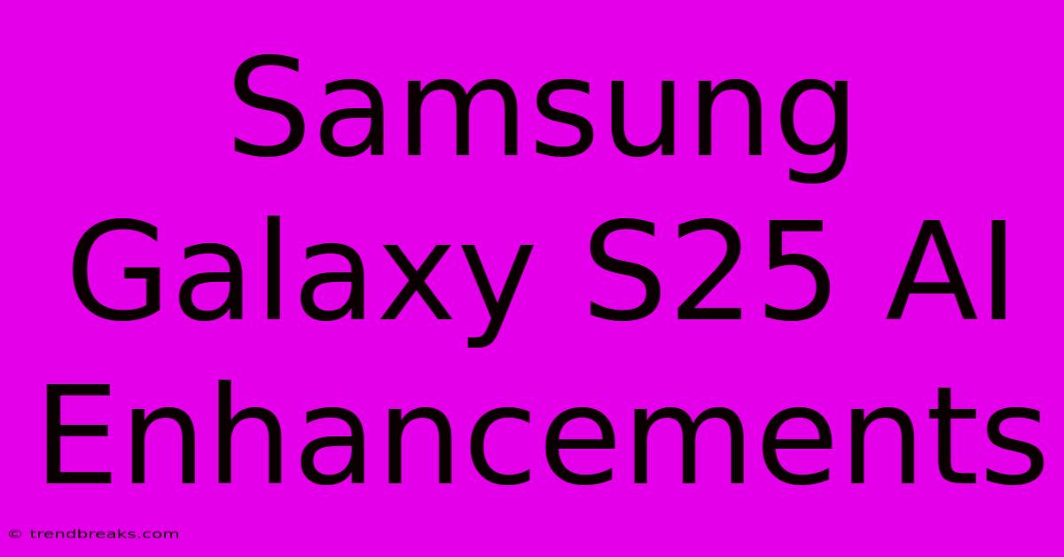 Samsung Galaxy S25 AI Enhancements