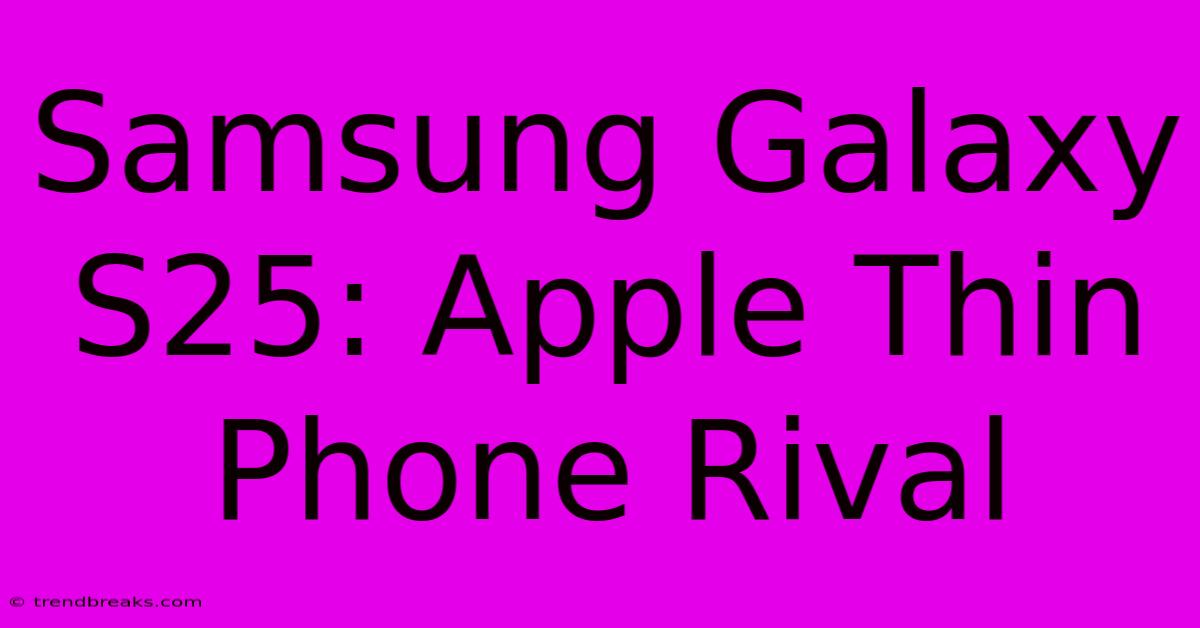 Samsung Galaxy S25: Apple Thin Phone Rival