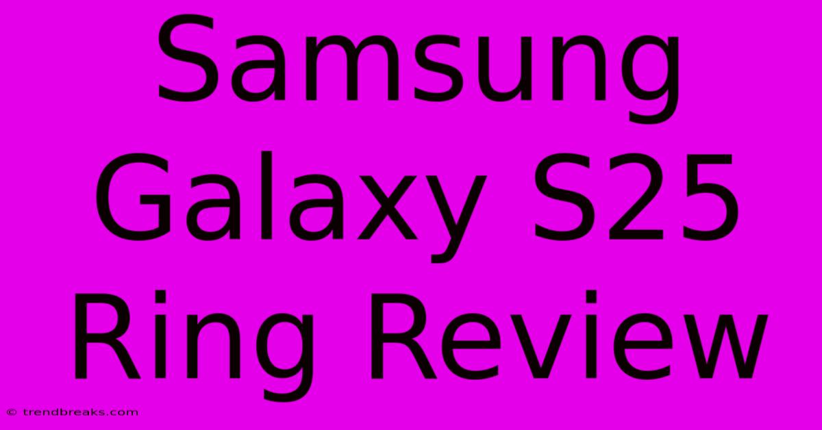 Samsung Galaxy S25 Ring Review