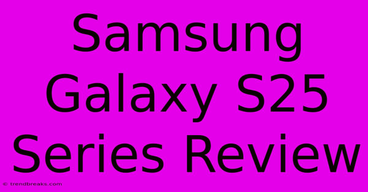 Samsung Galaxy S25 Series Review