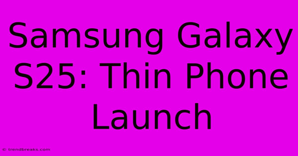 Samsung Galaxy S25: Thin Phone Launch