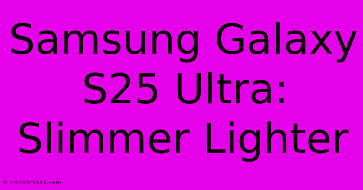 Samsung Galaxy S25 Ultra: Slimmer Lighter