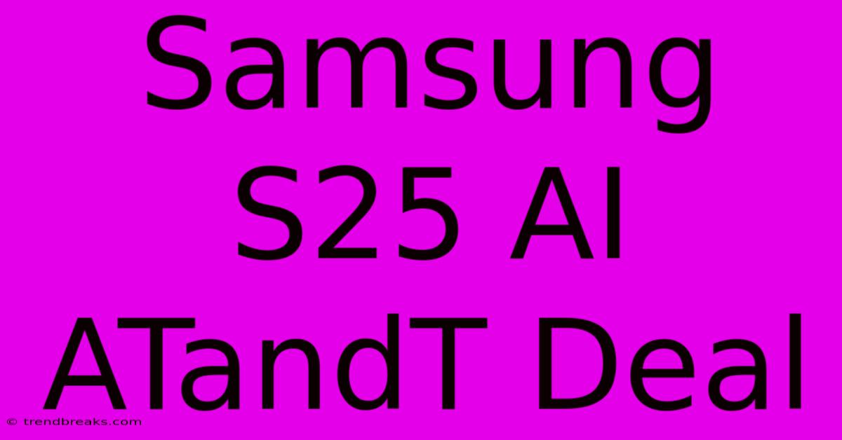 Samsung S25 AI  ATandT Deal