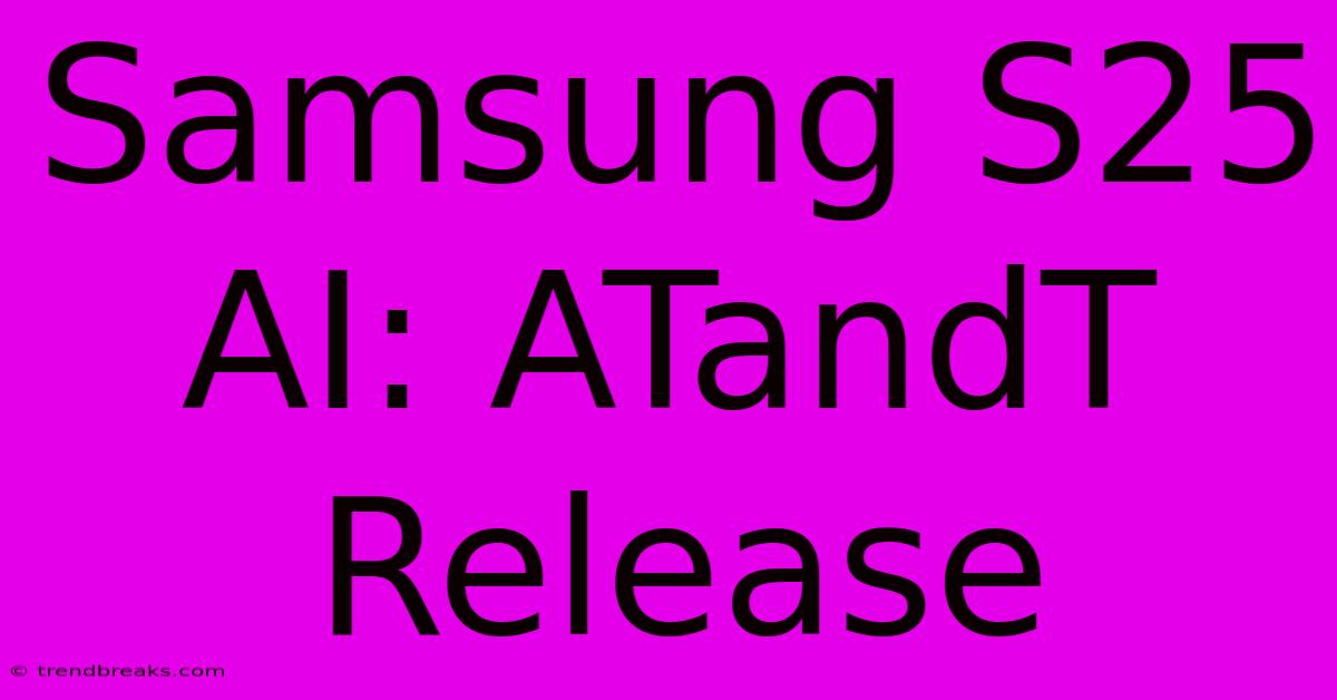 Samsung S25 AI: ATandT Release