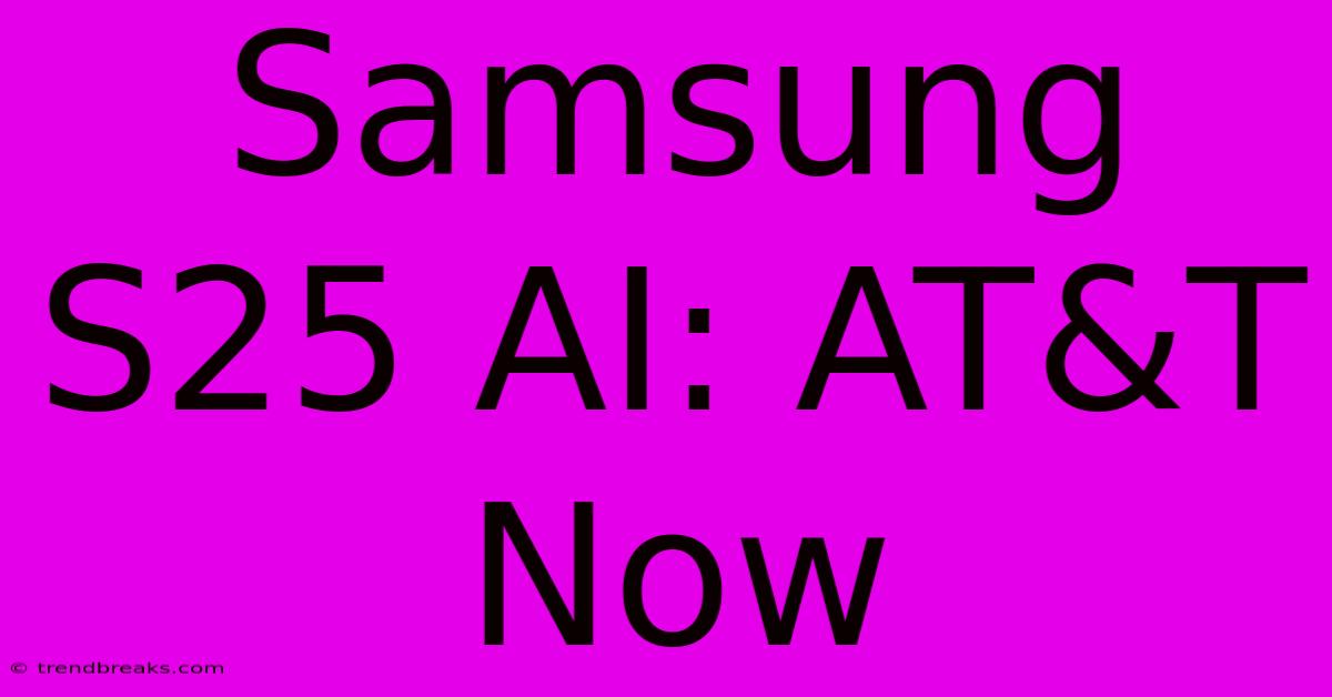 Samsung S25 AI: AT&T Now