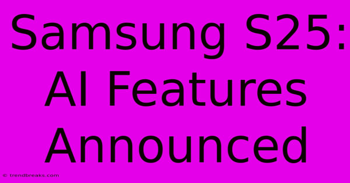 Samsung S25: AI Features Announced