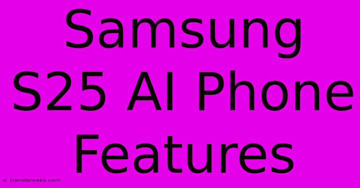 Samsung S25 AI Phone Features