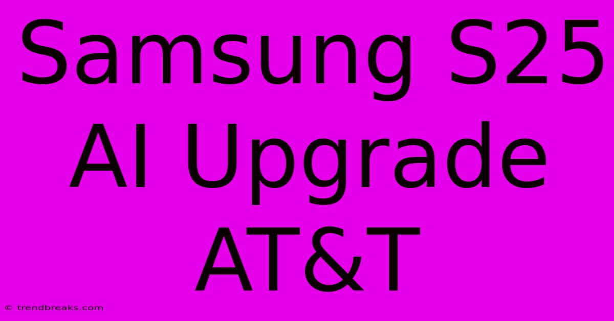 Samsung S25 AI Upgrade AT&T