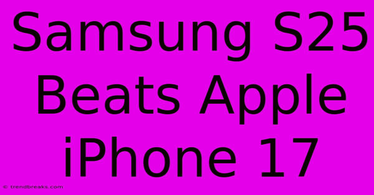 Samsung S25 Beats Apple IPhone 17