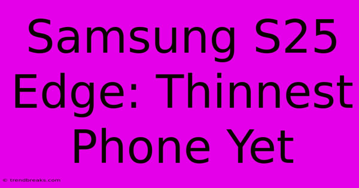 Samsung S25 Edge: Thinnest Phone Yet