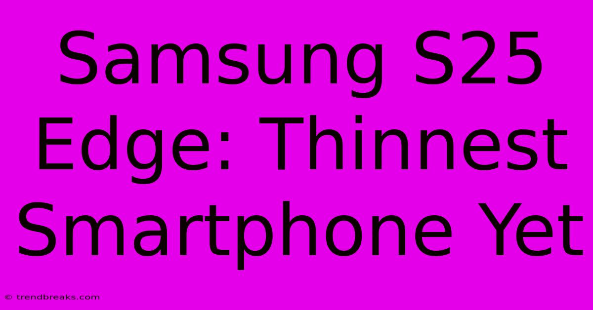 Samsung S25 Edge: Thinnest Smartphone Yet