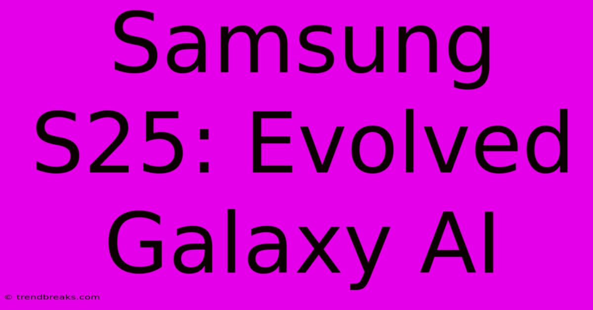 Samsung S25: Evolved Galaxy AI